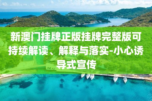 新澳门挂牌正版挂牌完整版可持续解读、解释与落实-小心诱导式宣传